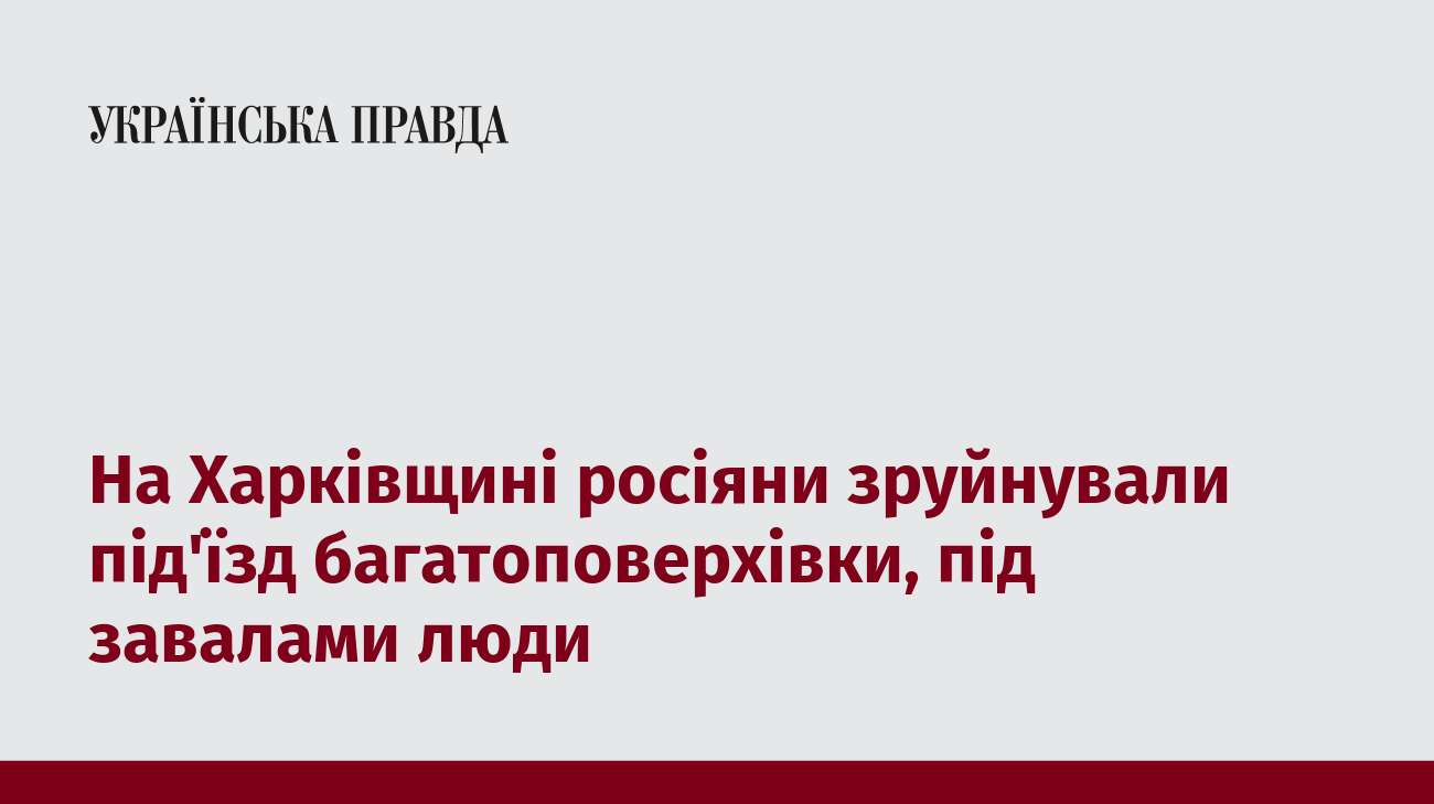 На Харківщині росіяни зруйнували під'їзд багатоповерхівки, під завалами люди