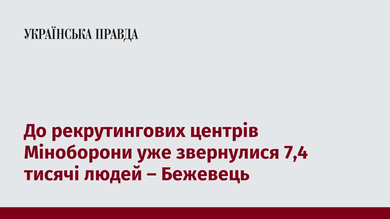 До рекрутингових центрів Міноборони уже звернулися 7,4 тисячі людей – Бежевець