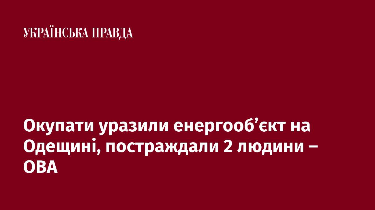 Окупати уразили енергооб’єкт на Одещині, постраждали 2 людини – ОВА