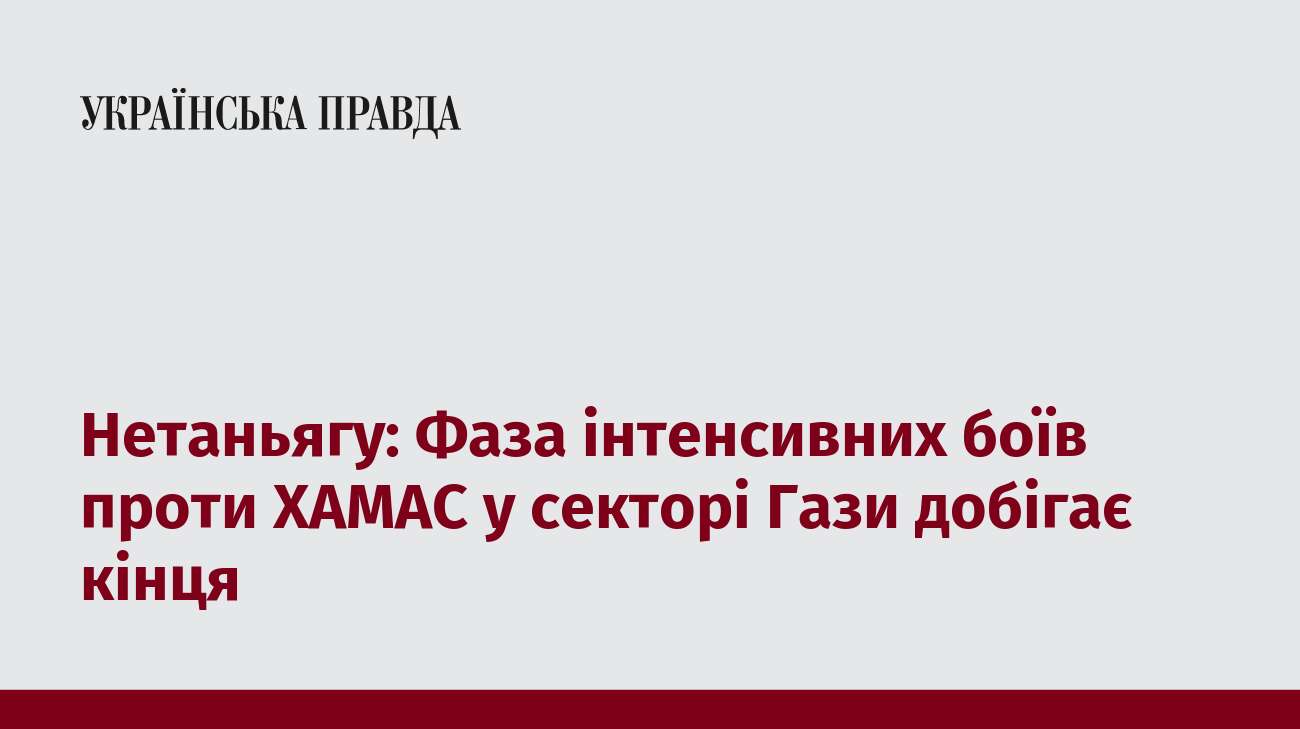 Нетаньягу: Фаза інтенсивних боїв проти ХАМАС у секторі Гази добігає кінця