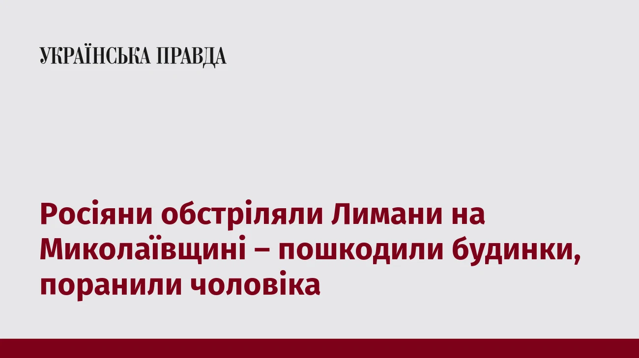 Росіяни обстріляли Лимани на Миколаївщині – пошкодили будинки, поранили чоловіка