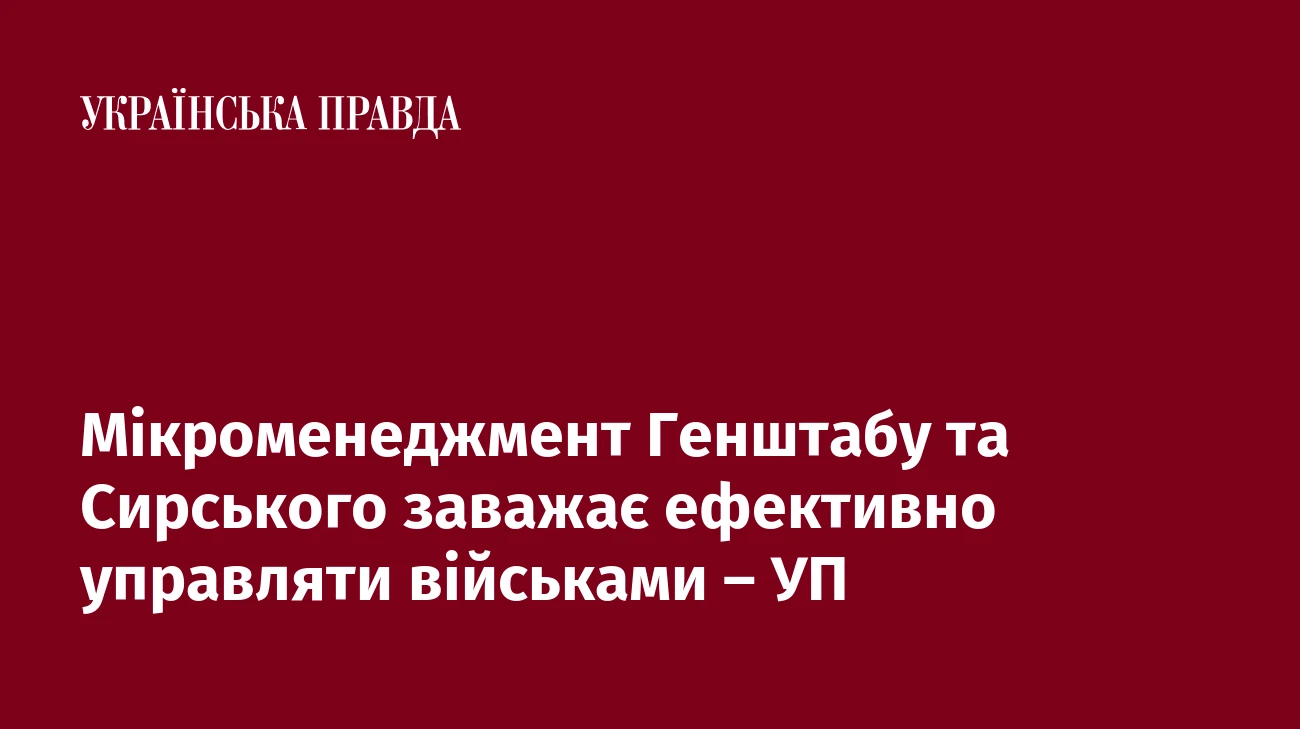 Мікроменеджмент Генштабу та Сирського заважає ефективно управляти військами – УП