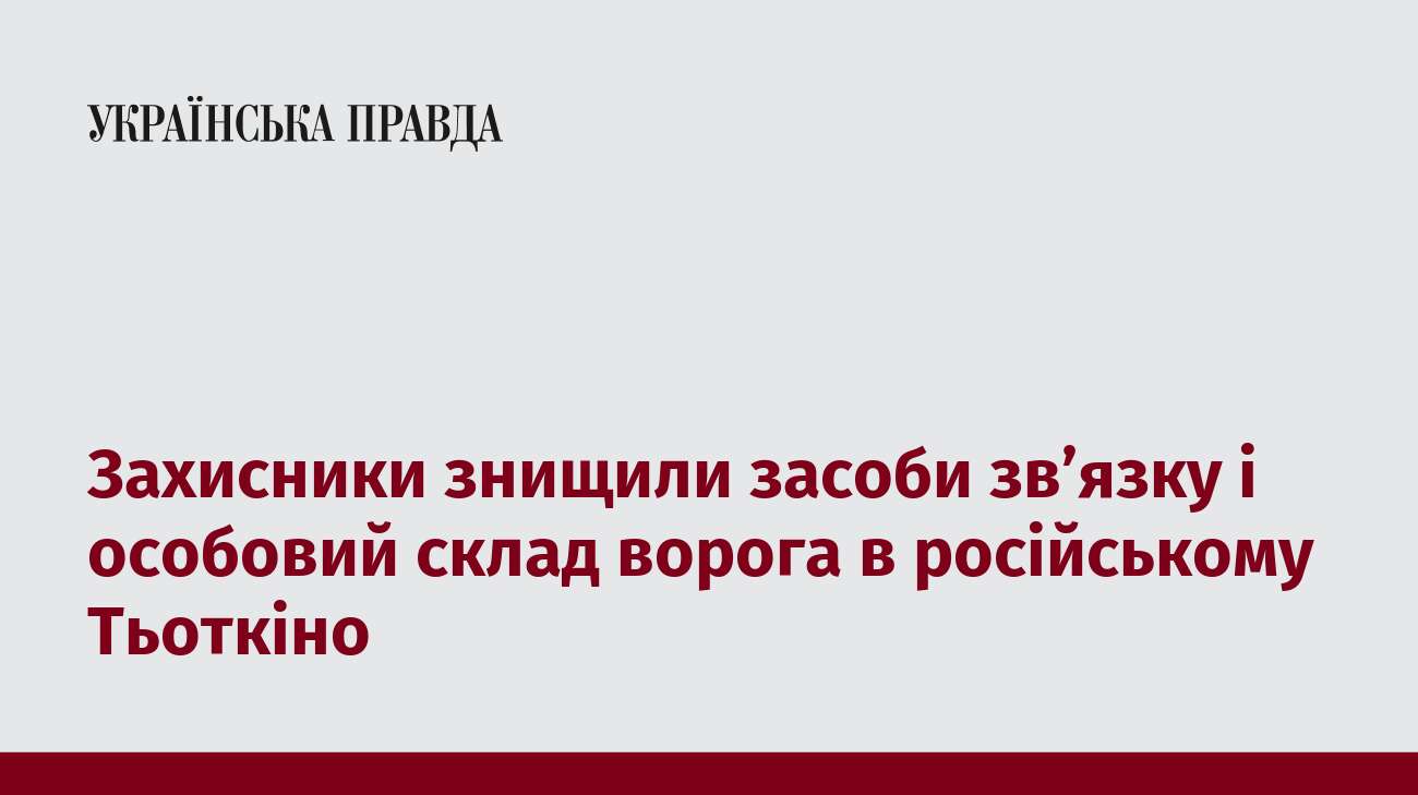 Захисники знищили засоби зв’язку і особовий склад ворога в російському Тьоткіно