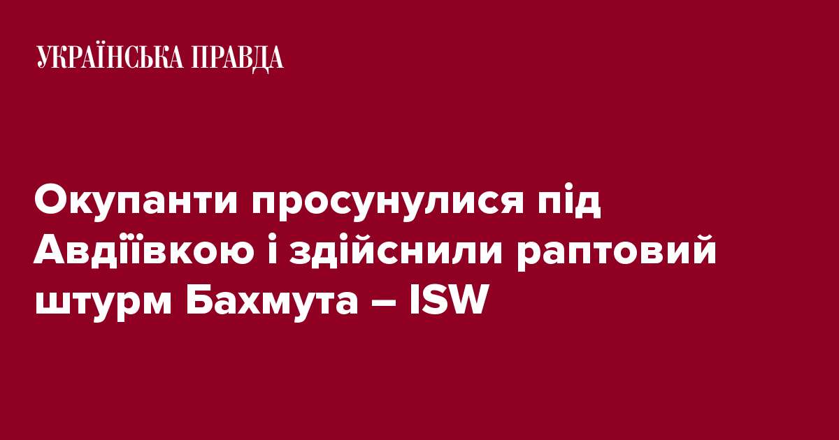 Окупанти просунулися під Авдіївкою і здійснили раптовий штурм Бахмута – ISW