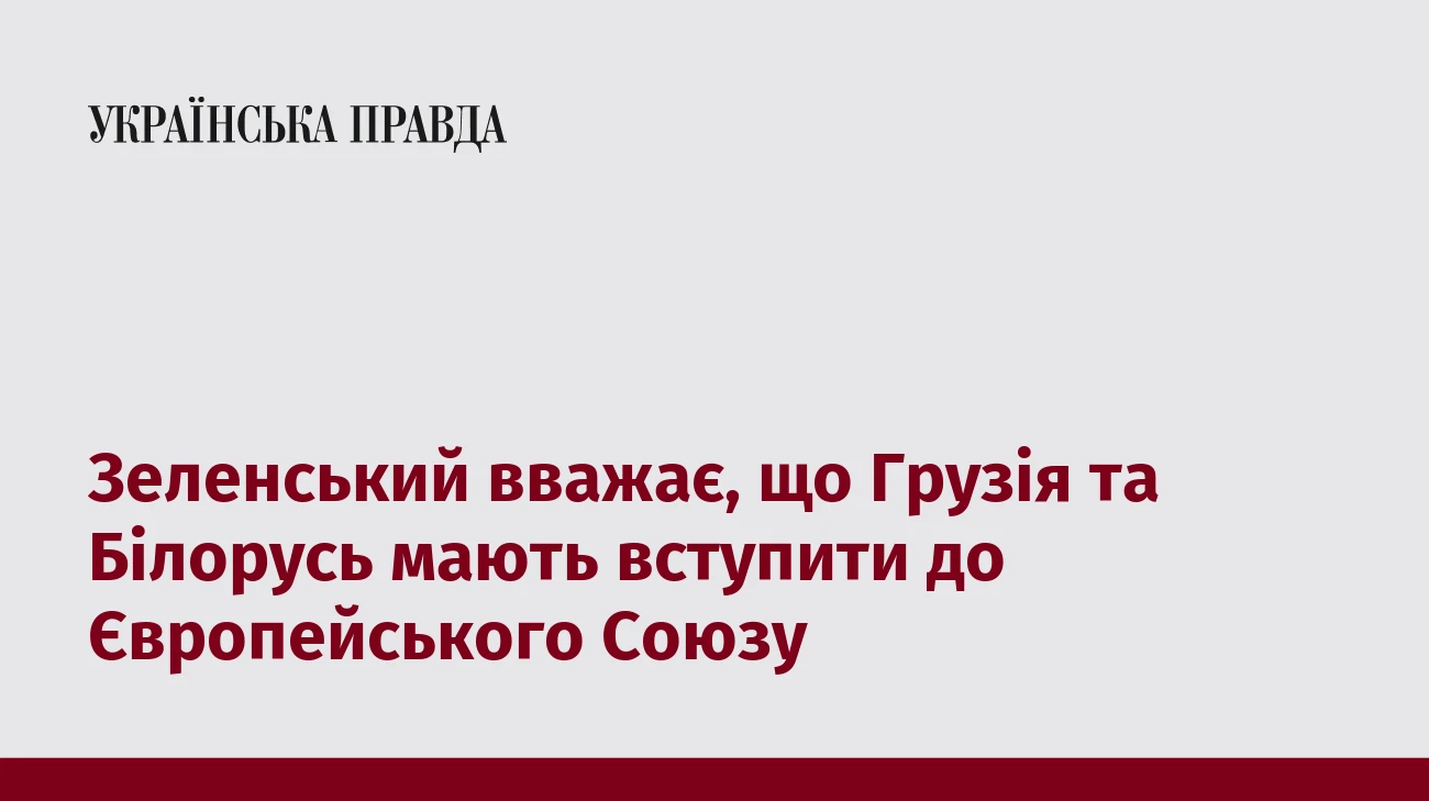 Зеленський вважає, що Грузія та Білорусь мають вступити до Європейського Союзу