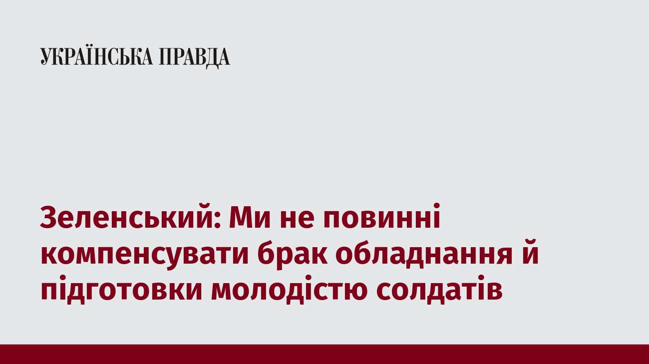 Зеленський: Ми не повинні компенсувати брак обладнання й підготовки молодістю солдатів