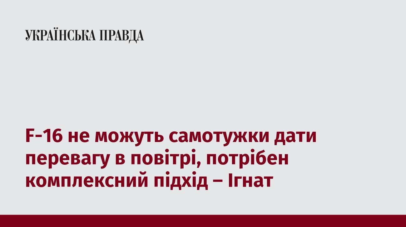 F-16 не можуть самотужки дати перевагу в повітрі, потрібен комплексний підхід – Ігнат