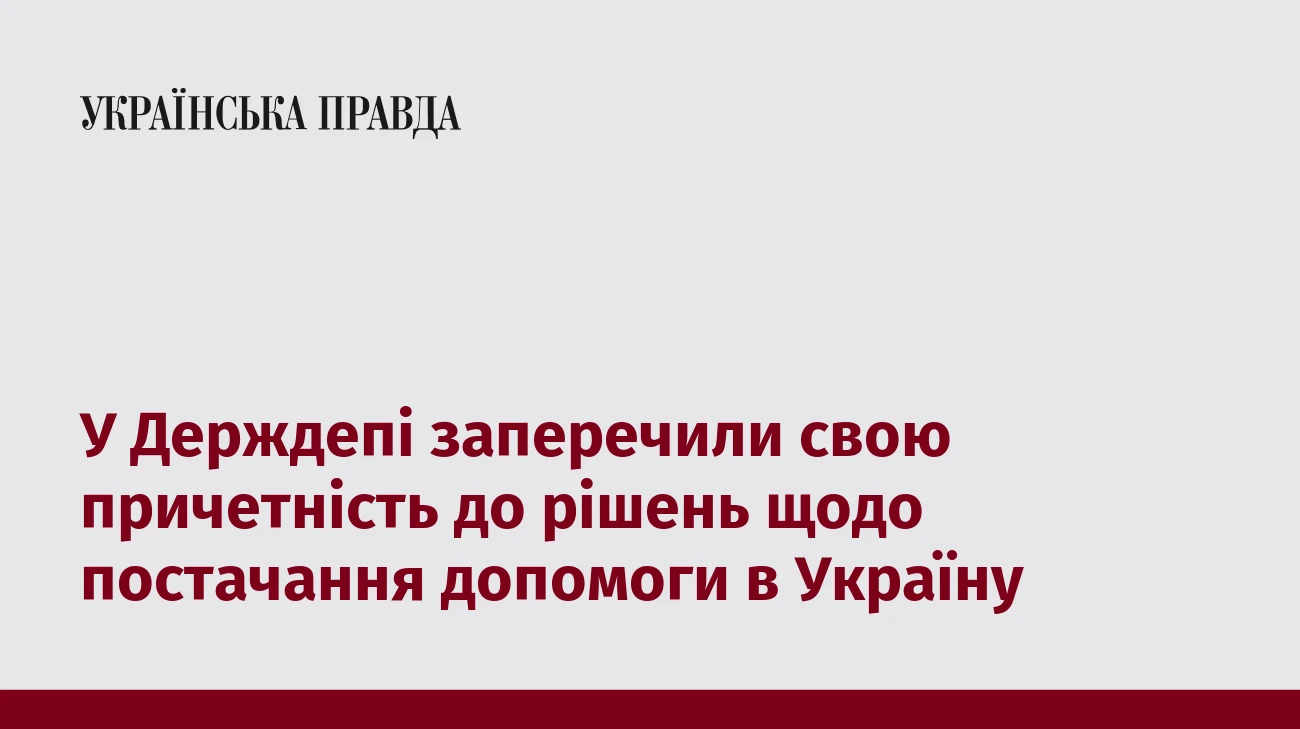 У Держдепі заперечили свою причетність до рішень щодо постачання допомоги в Україну