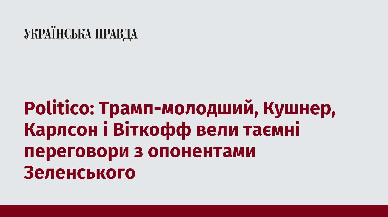 Politico: Трамп-молодший, Кушнер, Карлсон і Віткофф вели таємні переговори з опонентами Зеленського