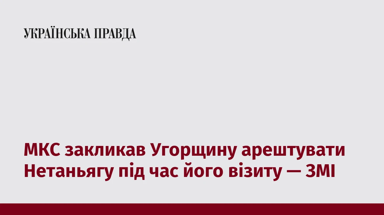 МКС закликав Угорщину арештувати Нетаньягу під час його візиту — ЗМІ
