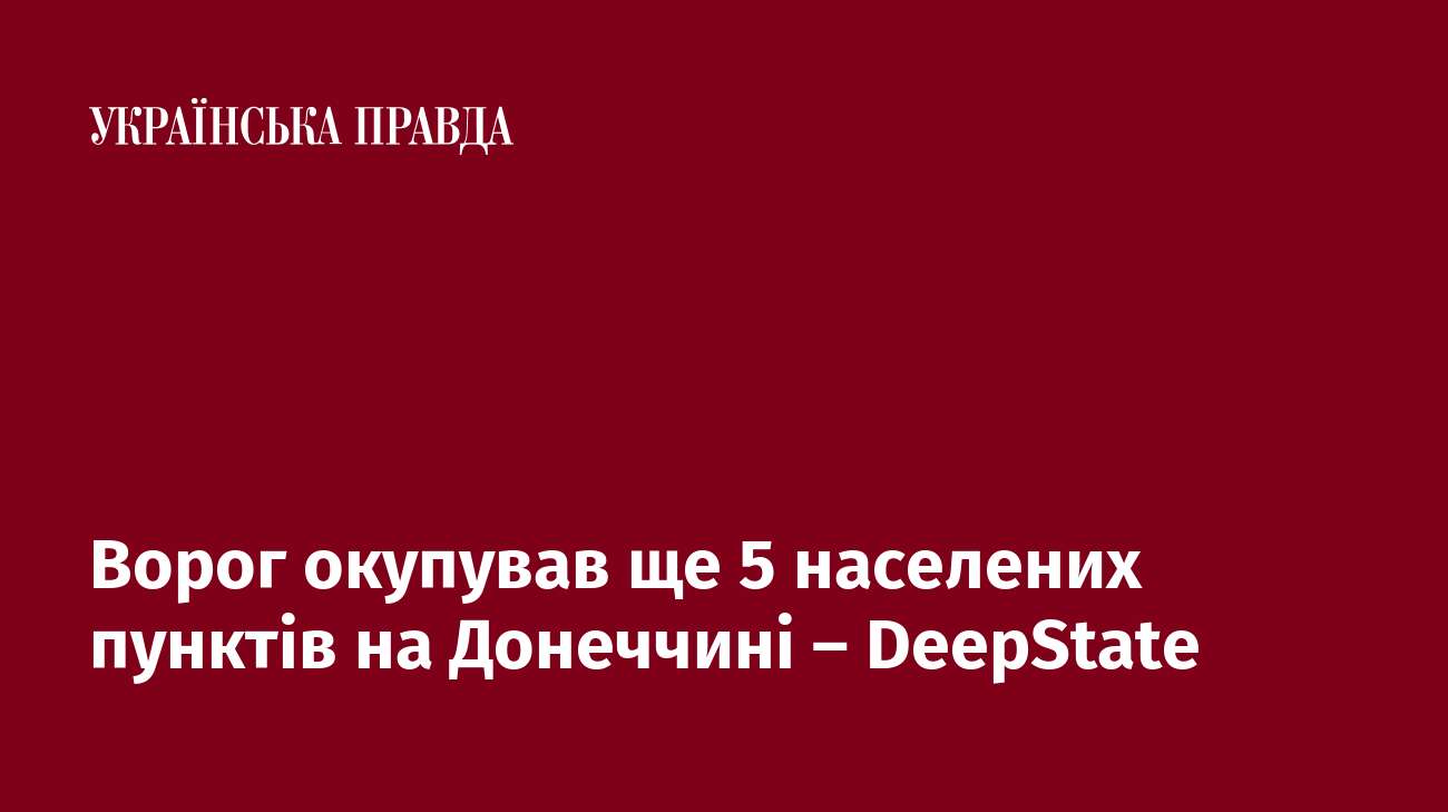 Ворог окупував ще 5 населених пунктів на Донеччині – DeepState