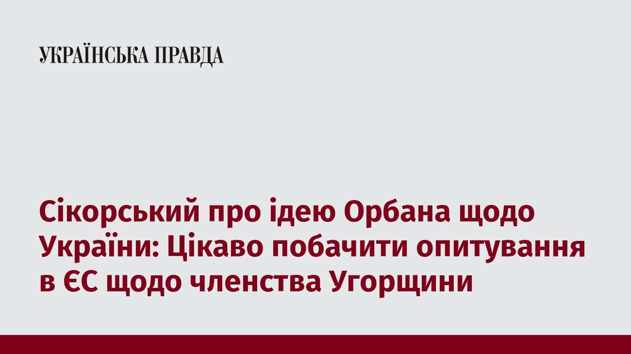 Сікорський про ідею Орбана щодо України: Цікаво побачити опитування в ЄС щодо членства Угорщини