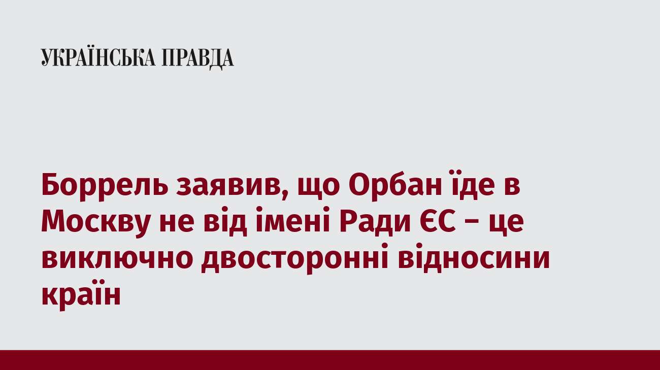 Боррель заявив, що Орбан їде в Москву не від імені Ради ЄС − це виключно двосторонні відносини країн