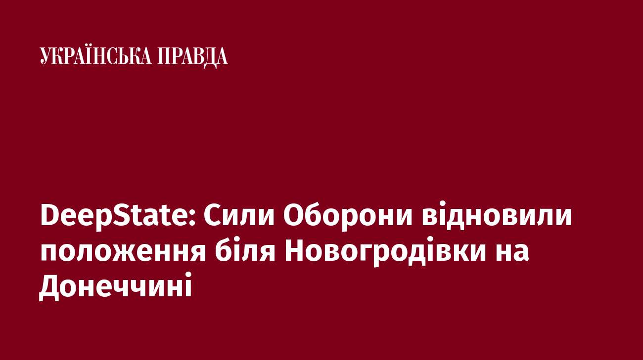 DeepState: Сили Оборони відновили положення біля Новогродівки на Донеччині