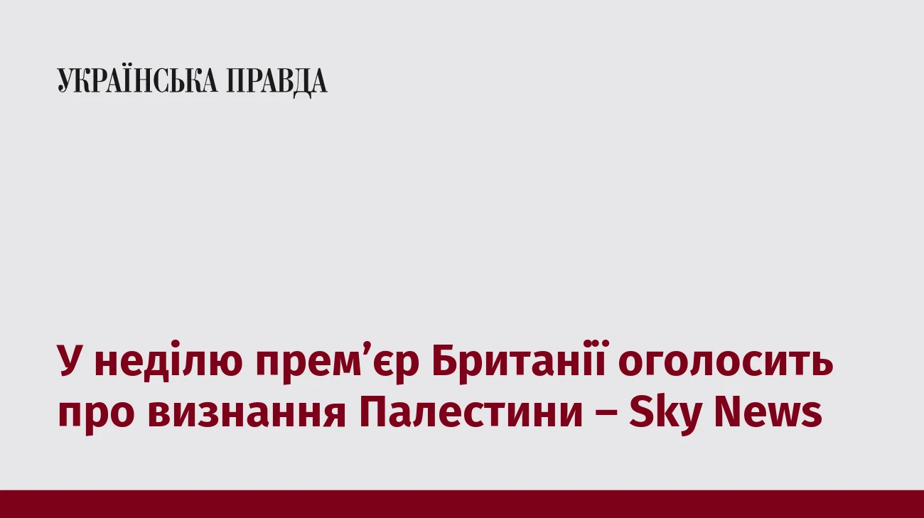 У неділю прем’єр Британії оголосить про визнання Палестини – Sky News