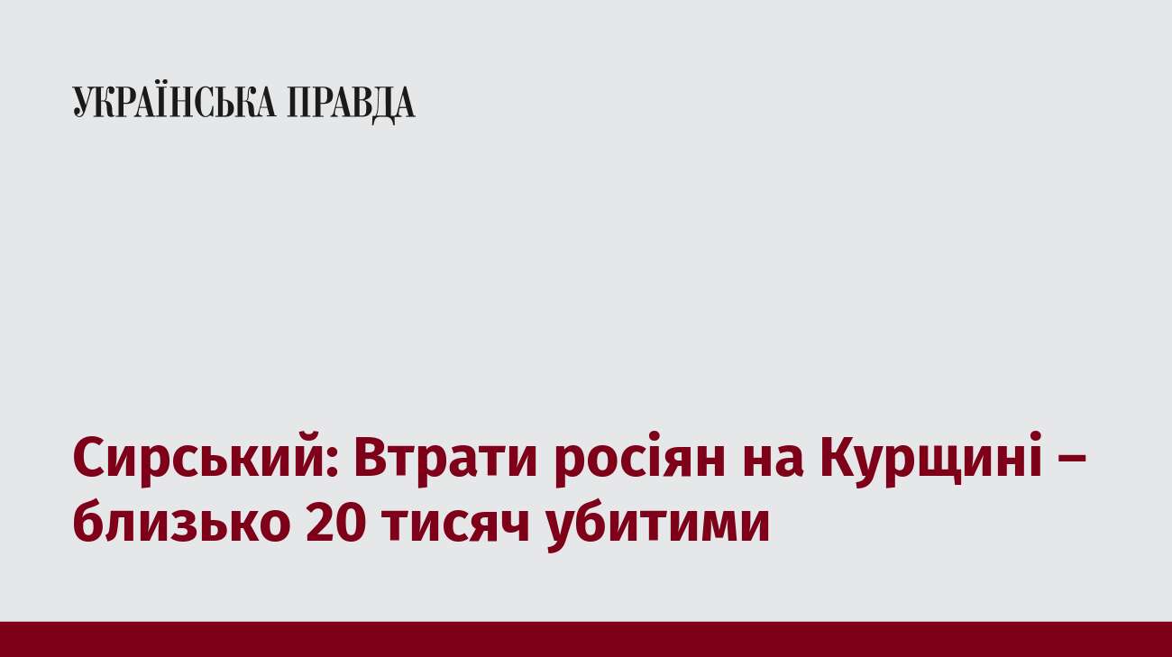 Сирський: Втрати росіян на Курщині – близько 20 тисяч убитими