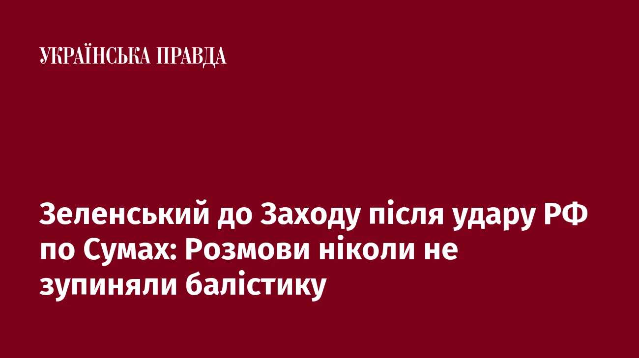 Зеленський до Заходу після удару РФ по Сумах: Розмови ніколи не зупиняли балістику