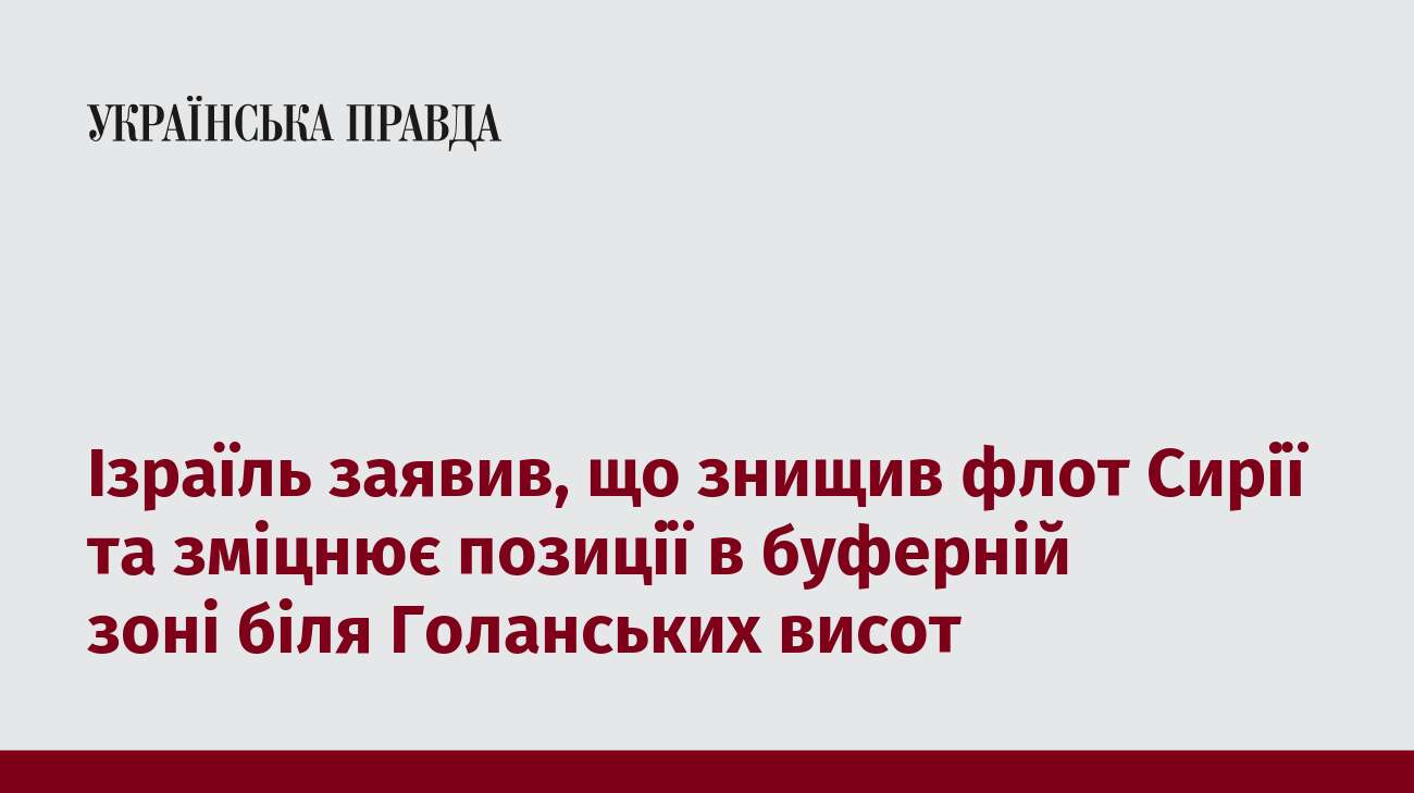 Ізраїль заявив, що знищив флот Сирії та зміцнює позиції в буферній зоні біля Голанських висот