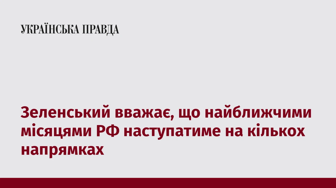 Зеленський вважає, що найближчими місяцями РФ наступатиме на кількох напрямках