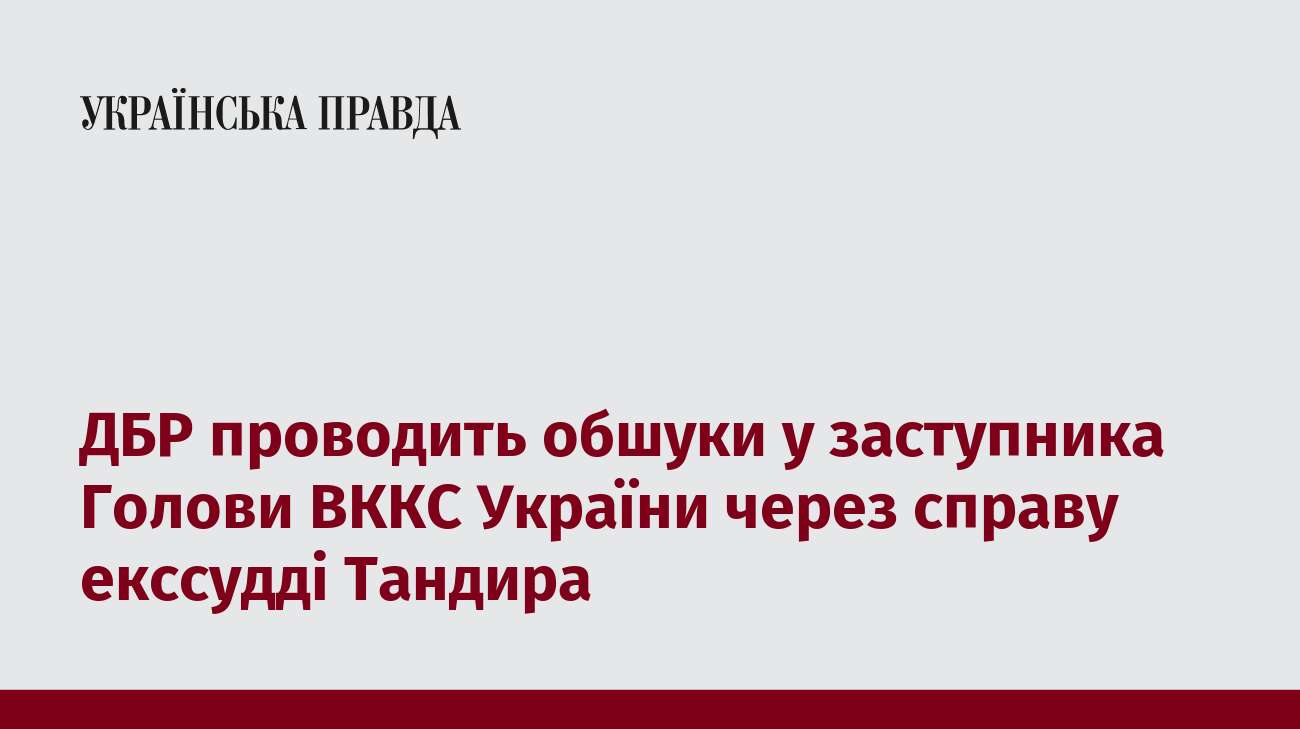 ДБР проводить обшуки у заступника Голови ВККС України через справу екссудді Тандира