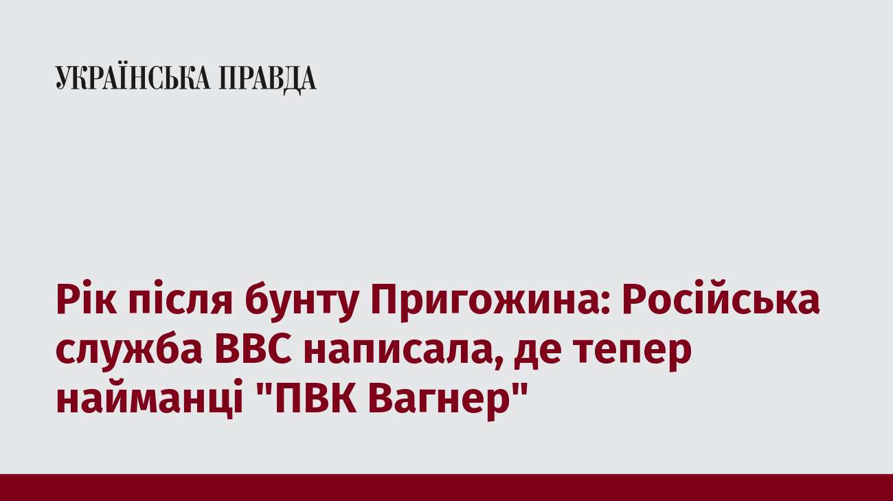 Рік після бунту Пригожина: Російська служба ВВС написала, де тепер найманці 