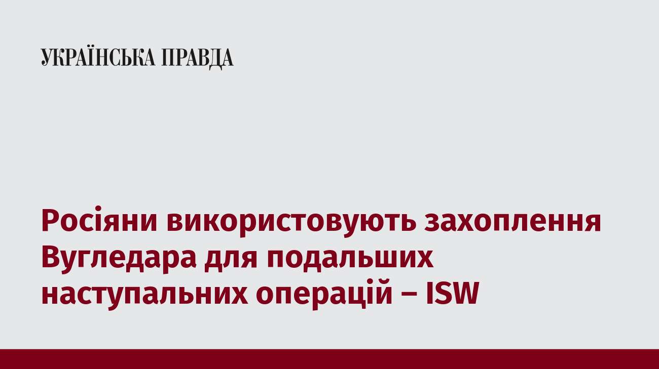 Росіяни використовують захоплення Вугледара для подальших наступальних операцій – ISW