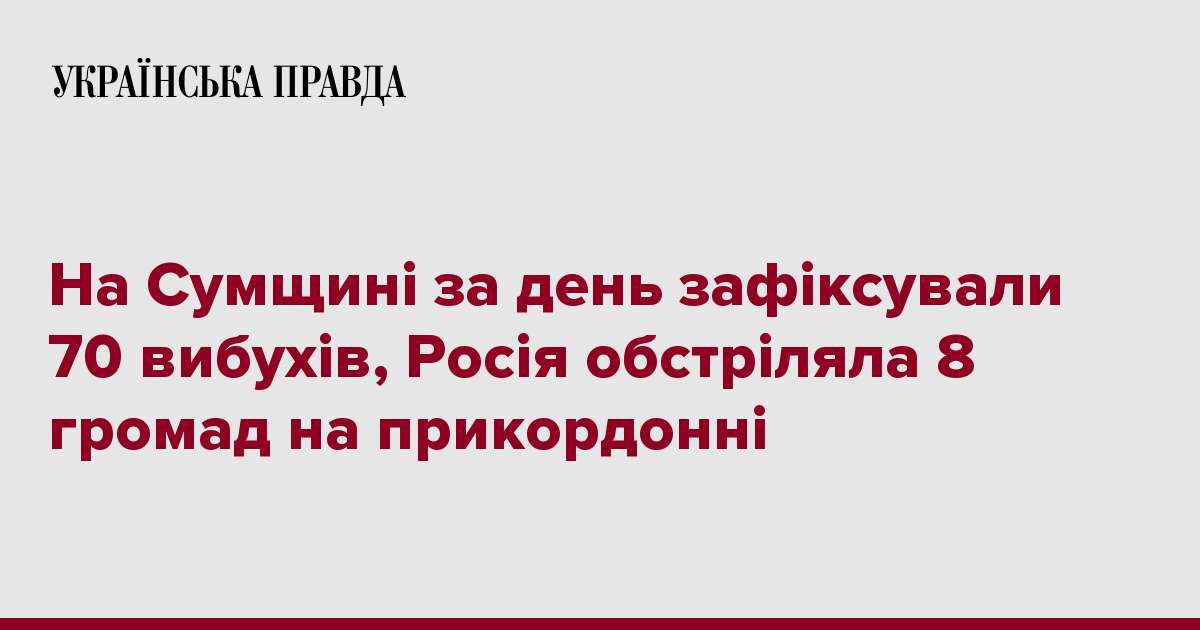 На Сумщині за день зафіксували 70 вибухів, Росія обстріляла 8 громад на прикордонні