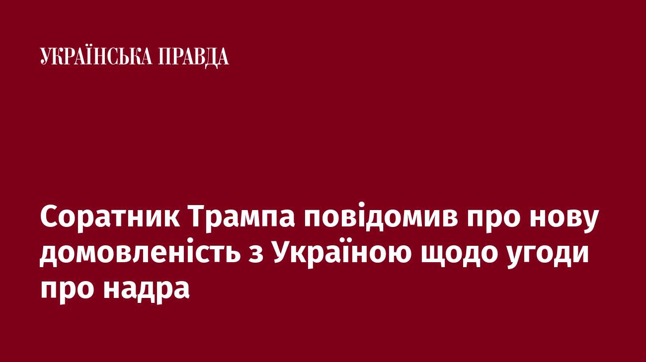 Соратник Трампа повідомив про нову домовленість з Україною щодо угоди про надра