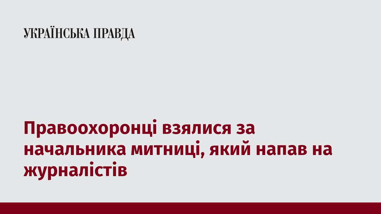 Правоохоронці взялися за начальника митниці, який напав на журналістів