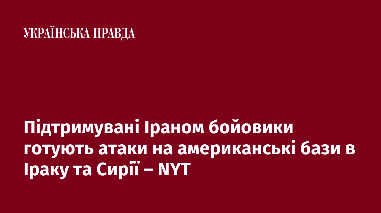 Підтримувані Іраном бойовики готують атаки на американські бази в Іраку та Сирії – NYT