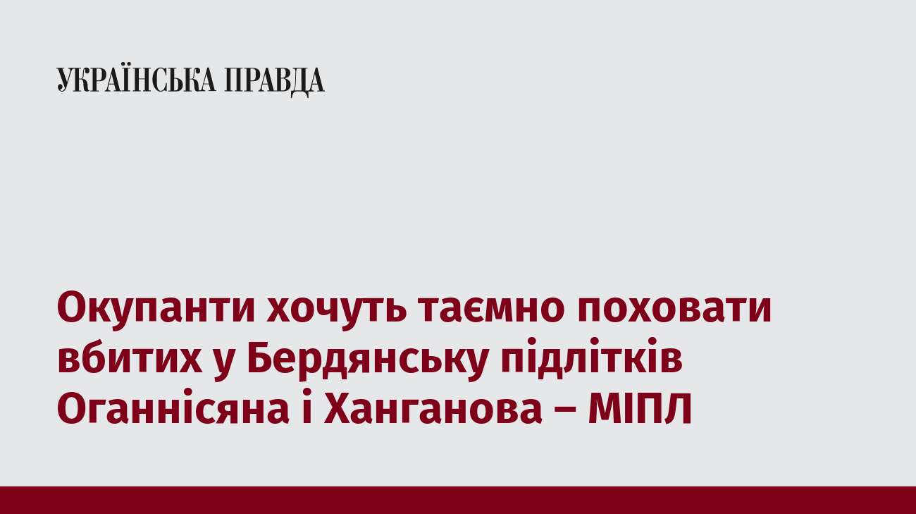 Окупанти хочуть таємно поховати вбитих у Бердянську підлітків Оганнісяна і Ханганова – МІПЛ