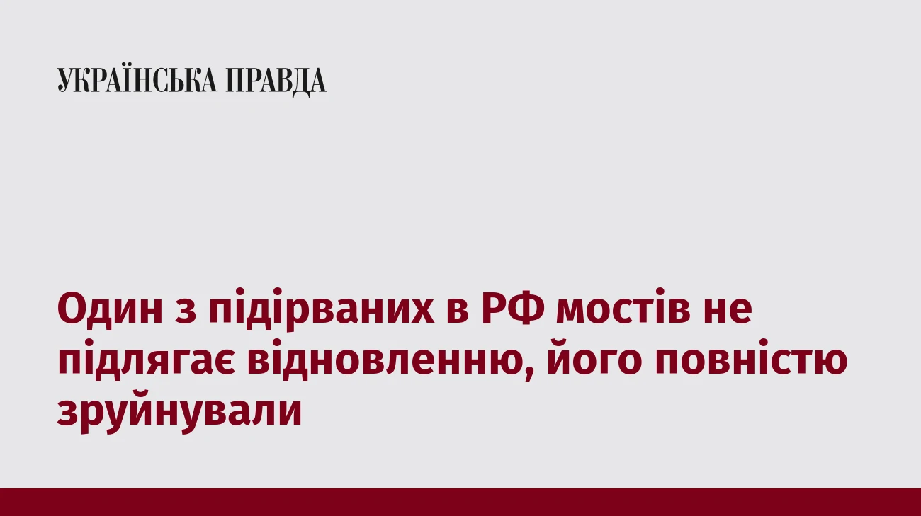 Один з підірваних в РФ мостів не підлягає відновленню, його повністю зруйнували