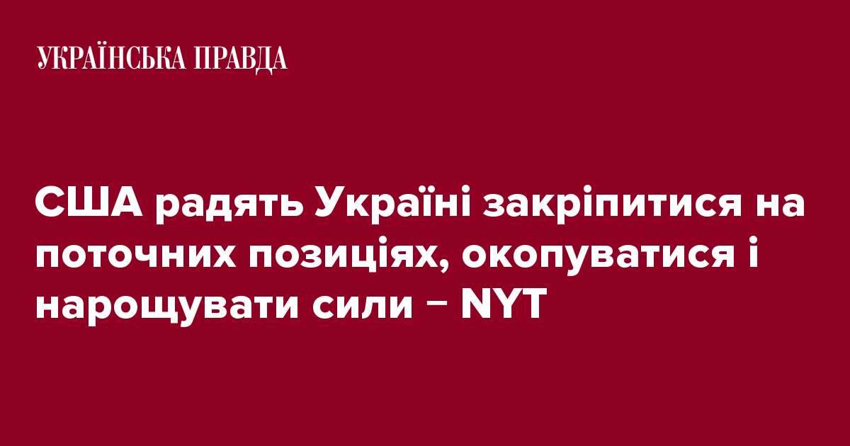 США радять Україні закріпитися на поточних позиціях, окопуватися і нарощувати сили − NYT