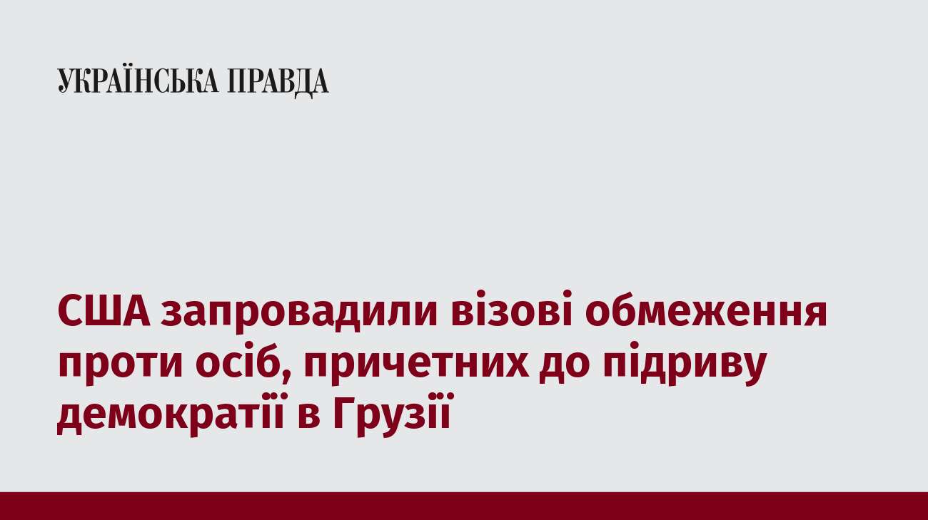 США запровадили візові обмеження проти осіб, причетних до підриву демократії в Грузії