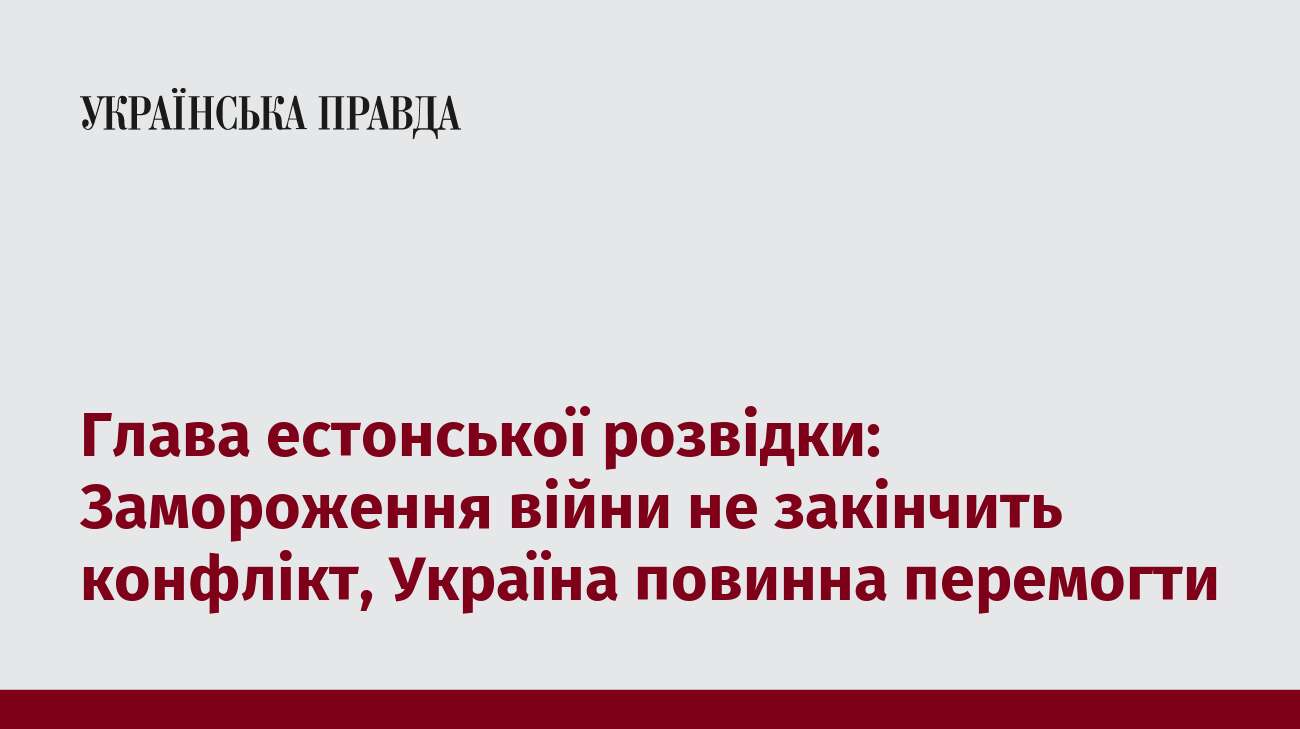 Глава естонської розвідки: Замороження війни не закінчить конфлікт, Україна повинна перемогти