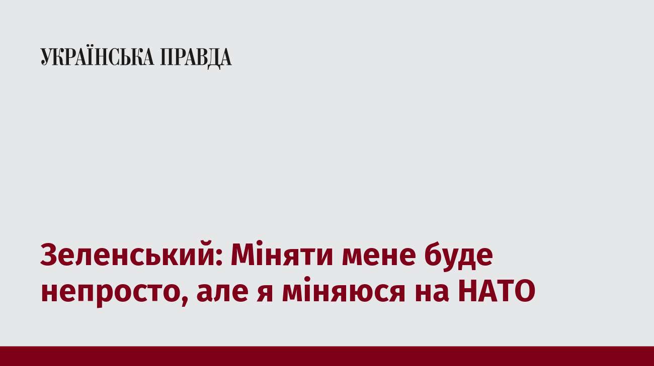 Зеленський: Міняти мене буде непросто, але я міняюся на НАТО