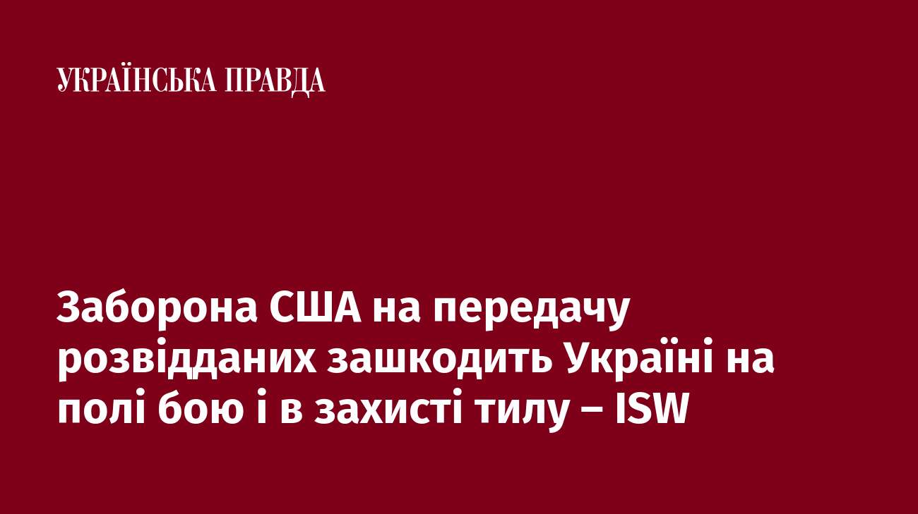 Заборона США на передачу розвідданих зашкодить Україні на полі бою і в захисті тилу – ISW