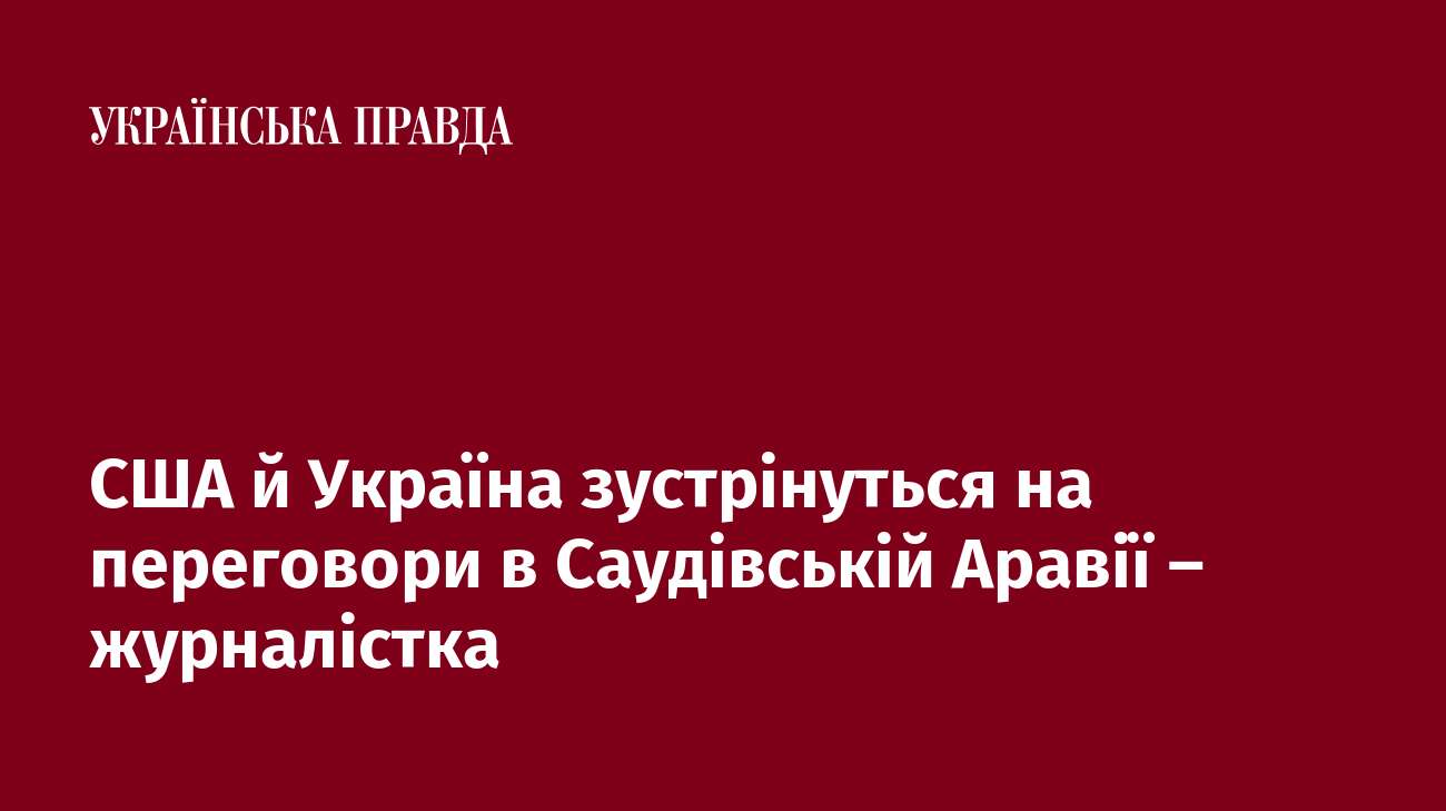 США й Україна зустрінуться на переговори в Саудівській Аравії – журналістка