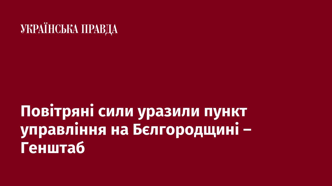 Повітряні сили уразили пункт управління на Бєлгородщині – Генштаб