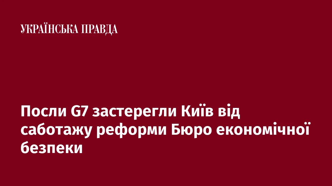Посли G7 застерегли Київ від саботажу реформи Бюро економічної безпеки