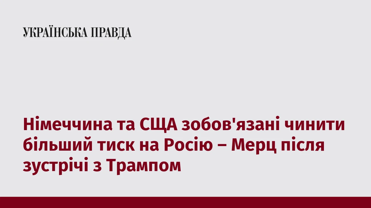 Німеччина та СЩА зобов'язані чинити більший тиск на Росію – Мерц після зустрічі з Трампом