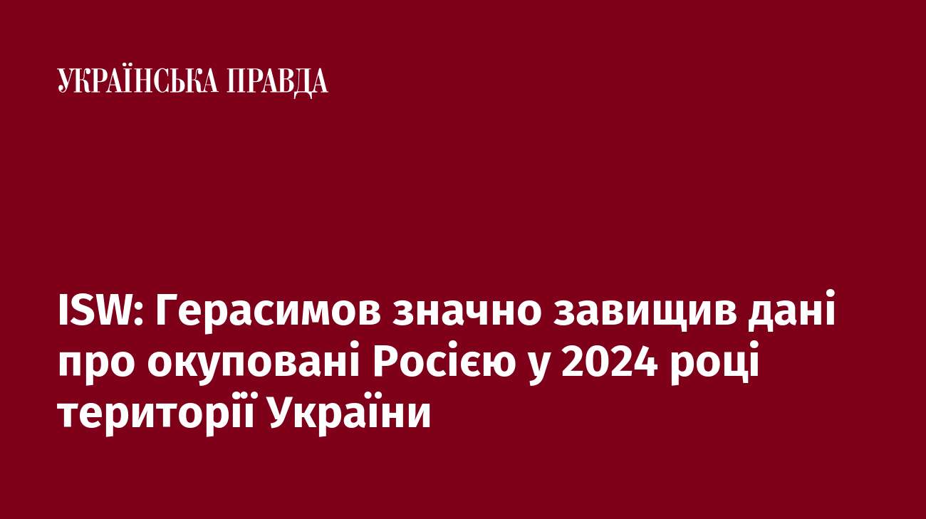 ISW: Герасимов значно завищив дані про окуповані Росією у 2024 році території України