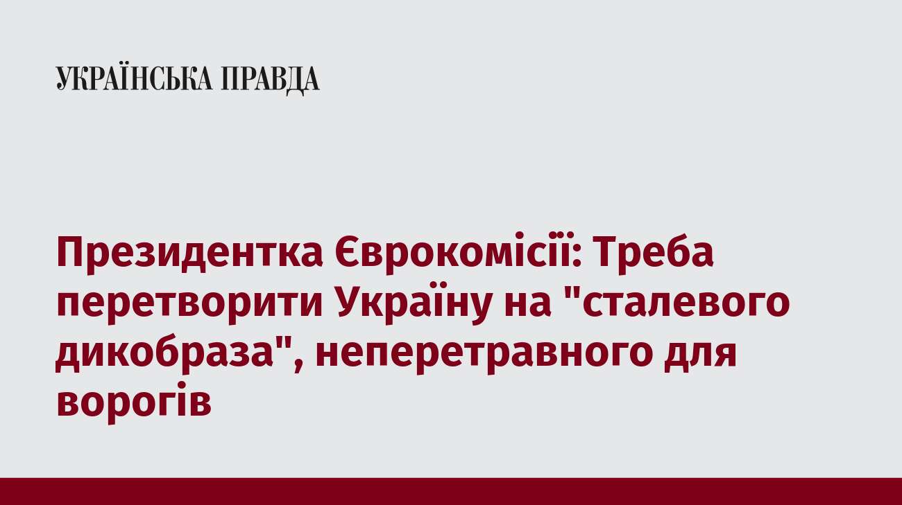 Президентка Єврокомісії: Треба перетворити Україну на 