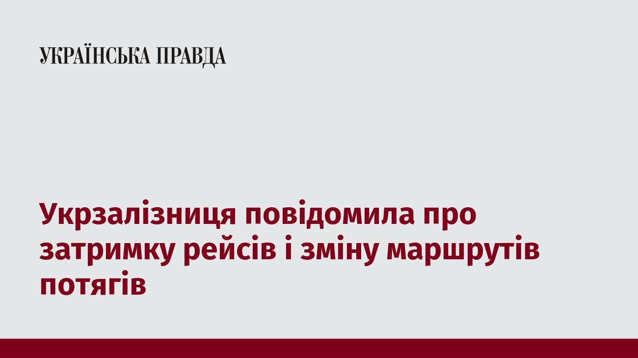 Укрзалізниця повідомила про затримку рейсів і зміну маршрутів потягів