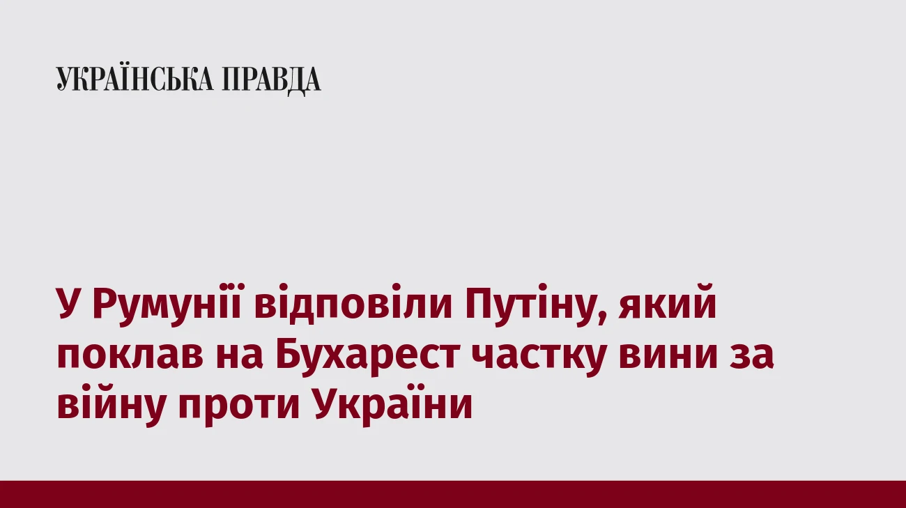 У Румунії відповіли Путіну, який поклав на Бухарест частку вини за війну проти України