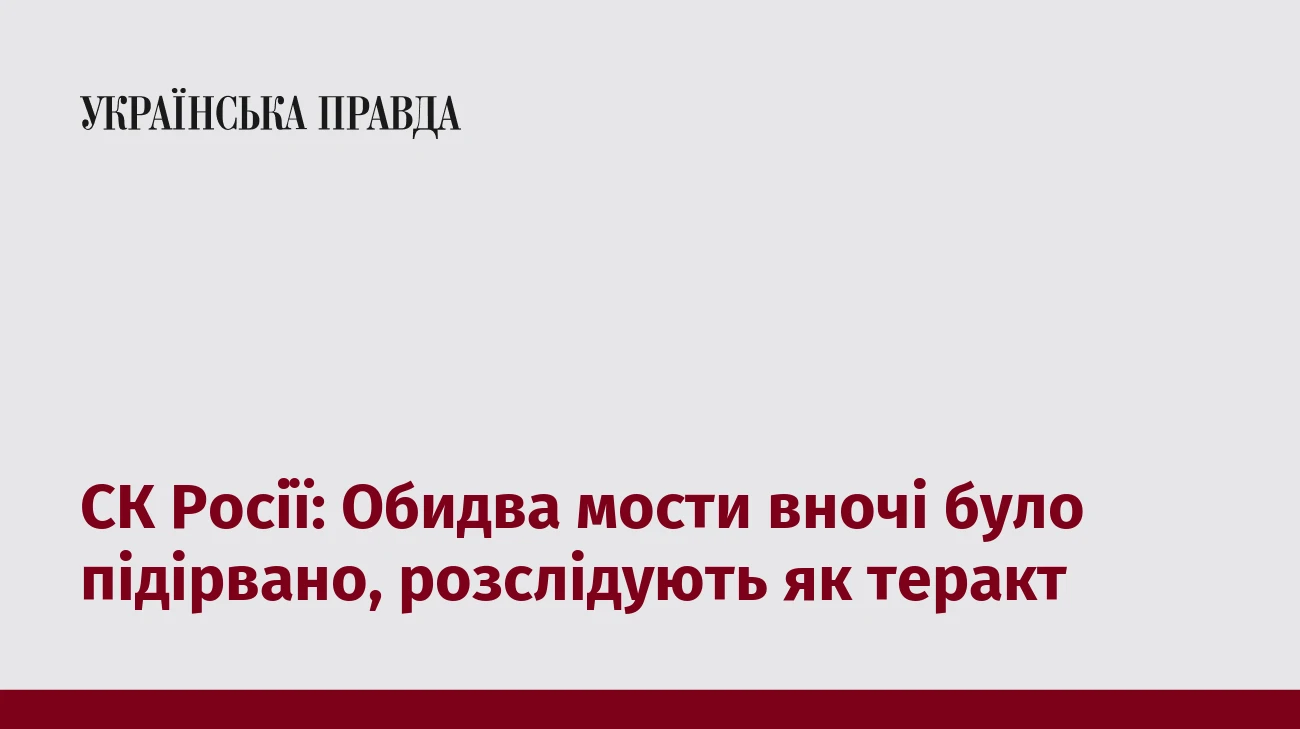 СК Росії: Обидва мости вночі було підірвано, розслідують як теракт