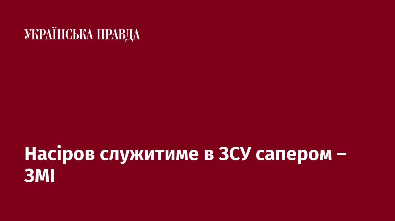 Насіров служитиме в ЗСУ сапером – ЗМІ