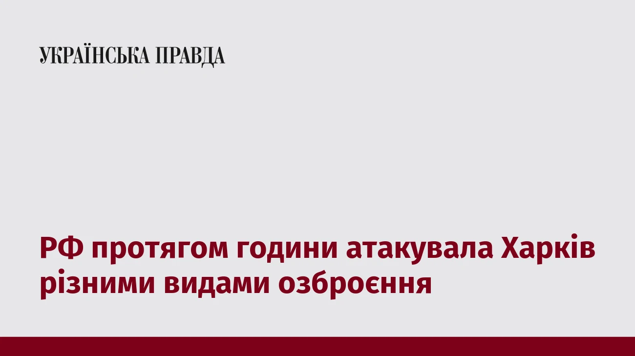 РФ протягом години атакувала Харків різними видами озброєння