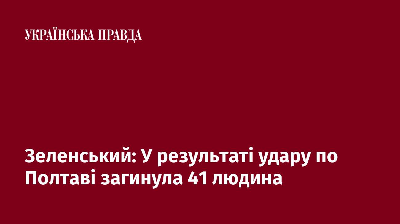 Зеленський: У результаті удару по Полтаві загинула 41 людина