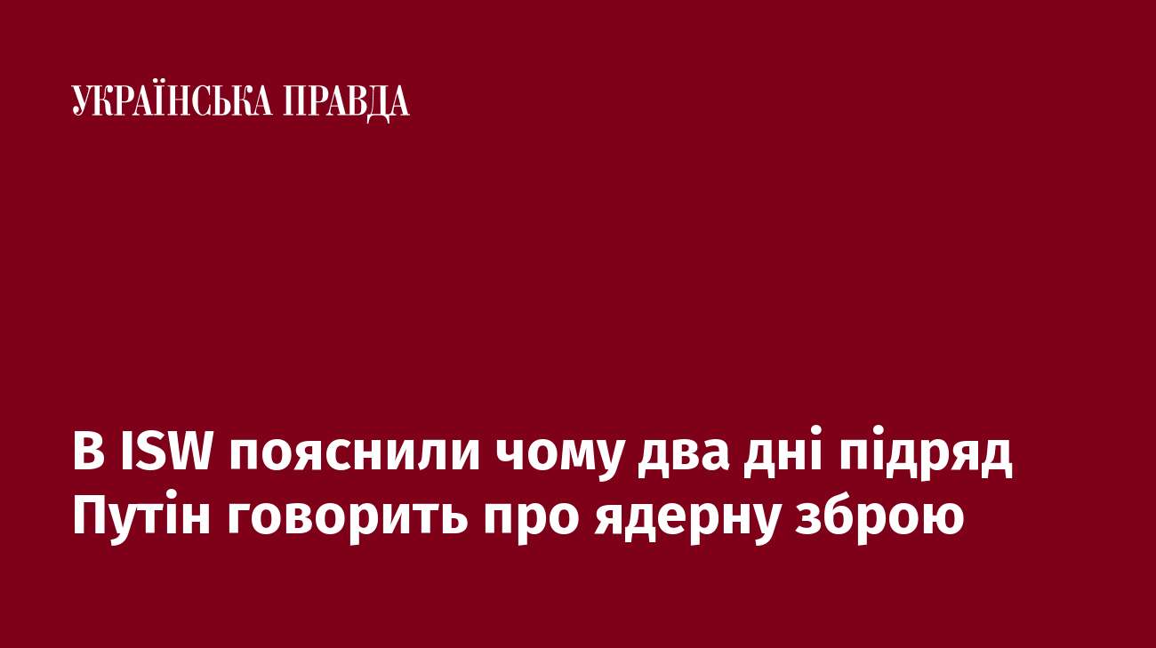 В ISW пояснили чому два дні підряд Путін говорить про ядерну зброю